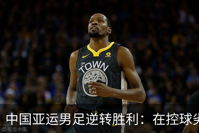 中国亚运男足逆转胜利：在控球劣势中展现韧性与智慧