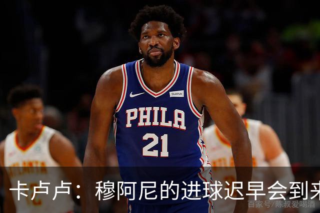 卡卢卢：穆阿尼的进球迟早会到来 不能将欧联杯视为夺冠的捷径